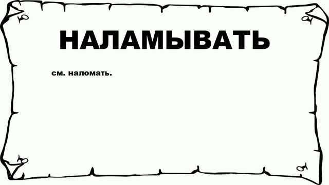 НАЛАМЫВАТЬ - что это такое? значение и описание смотреть онлайн