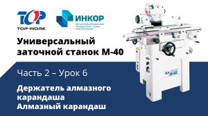 Универсальный заточной станок Top Work M-40: обучающий курс. Часть 2. Урок 6: Алмазный карандаш