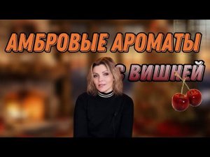 АМБРОВЫЕ / ВИШНЕВЫЕ АРОМАТЫ / ТОП 5