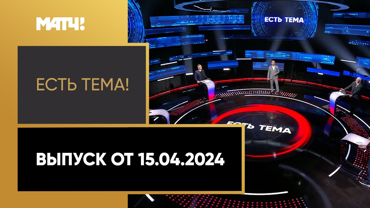 Есть тема. Выпуск от 15.04.2024