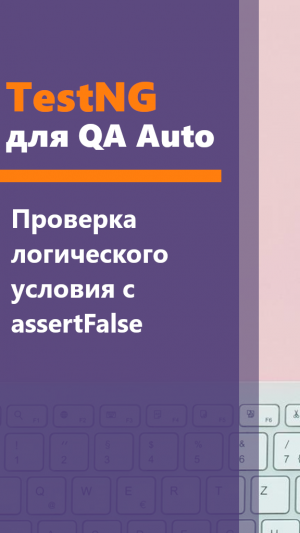 TestNG для QA Auto. Проверка логического условия с assertFalse.
