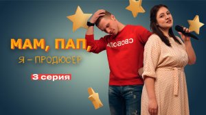 3 СЕРИЯ WEB-сериала "Мам, Пап, я - продюсер"