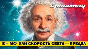 E = MC^2 ИЛИ СКОРОСТЬ СВЕТА — ПРЕДЕЛ