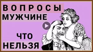 ВОПРОСЫ МУЖЧИНЕ - ЧТО НЕЛЬЗЯ