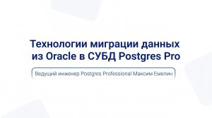 Технологии миграции данных из Oracle в СУБД Postgres Pro | Максим Емелин на PGMeetup 13 февраля