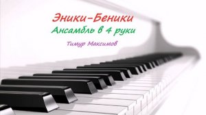 Эники - Беники (Тимур Максимов) Ансамбль для фортепиано в 4 руки