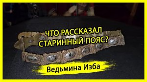 ЧТО РАССКАЗАЛ СТАРИННЫЙ ПОЯС? #ВЕДЬМИНАИЗБА ▶️ #МАГИЯ