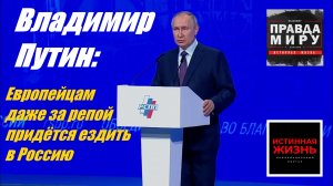 ПРАВДА МИРУ | ВЛАДИМИР ПУТИН: ЕВРОПЕЙЦАМ ДАЖЕ ЗА РЕПОЙ ПРИДЁТСЯ ЕЗДИТЬ В РОССИЮ | ВЛАДИМИР КУРСКИЙ