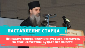 Сейчас не ищите великих старцев, молитесь за своё Отечество! Будьте все вместе!