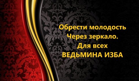 ОБРЕСТИ МОЛОДОСТЬ ЧЕРЕЗ ЗЕРКАЛО..ДЛЯ ВСЕХ..АВТОР: ИНГА ХОСРОЕВА