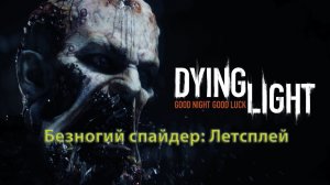 DyingLight. Безногий спайдер. Летсплей