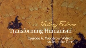 Episode 6. Based on V.Fadeev's book "Transforming Humanism". Woodrow Wilson vs Ivan the Terrible