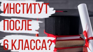 Институт после 6 класса?! Как такое возможно?