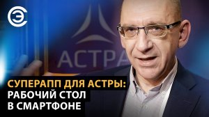 Суперапп для Астры: рабочий стол в смартфоне. Сергей Макарьин, ГК «Астра»