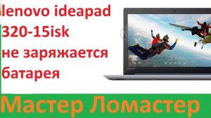 Lenovo Ideapad 320-15isk не заряжается батарея