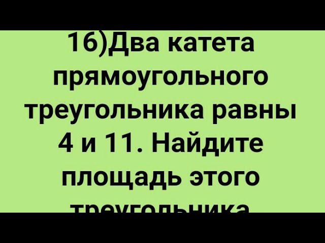 16)Два катета прямоугольного треугольника равны 4 и 11. Найдите площадь этого  треугольника.