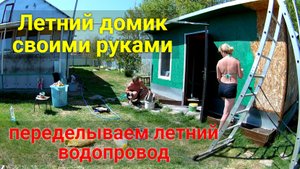 Летний домик и уличный водопровод своими руками.