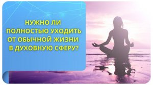 Нужно ли полностью уходить от обычной жизни в духовную сферу? Фрагмент вебинара «Пробуждение в Духе»