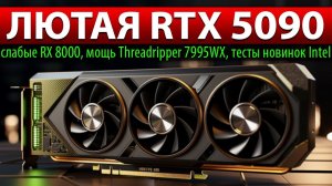 ✅ЛЮТАЯ RTX 5090: слабые RX 8000, мощь Threadripper 7995WX, тесты новинок Intel