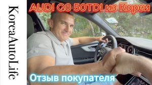 Отзыв покупателя о заказе санкционного автомобиля AUDI Q8 50TDI из Кореи Korea Auto Life