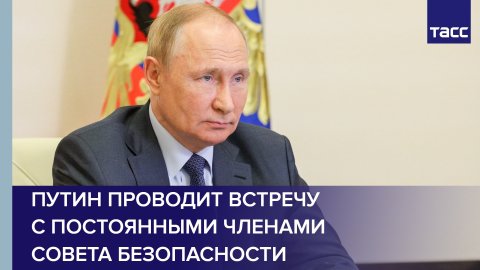 Путин проводит встречу с постоянными членами Совета Безопасности