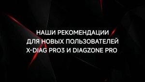 НАШИ РЕКОМЕНДАЦИИ НОВЫМ ПОЛЬЗОВАТЕЛЯМ X-DIAG PRO3 и DIAGZONE PRO