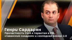 Генри Сардарян. Причастность США к терактам в РФ, "гаванский синдром" и "холодная война" 2.0