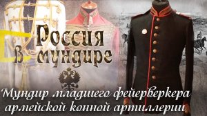 87. Россия в мундире. Мундир младшего фейерверкера армейской конной артиллерии