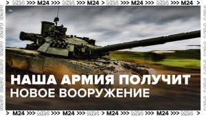 ВС России получат новейшее вооружение – Москва 24