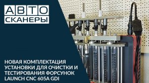 Новая комплектация установки для очистки и тестирования форсунок LAUNCH CNC 605A GDI