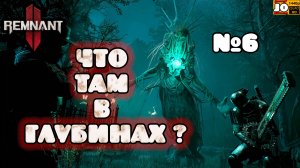 🤠 ЧТО ТАМ В ГЛУБИНАХ ? ☠️ | №6 | ◄ REMNANT 2