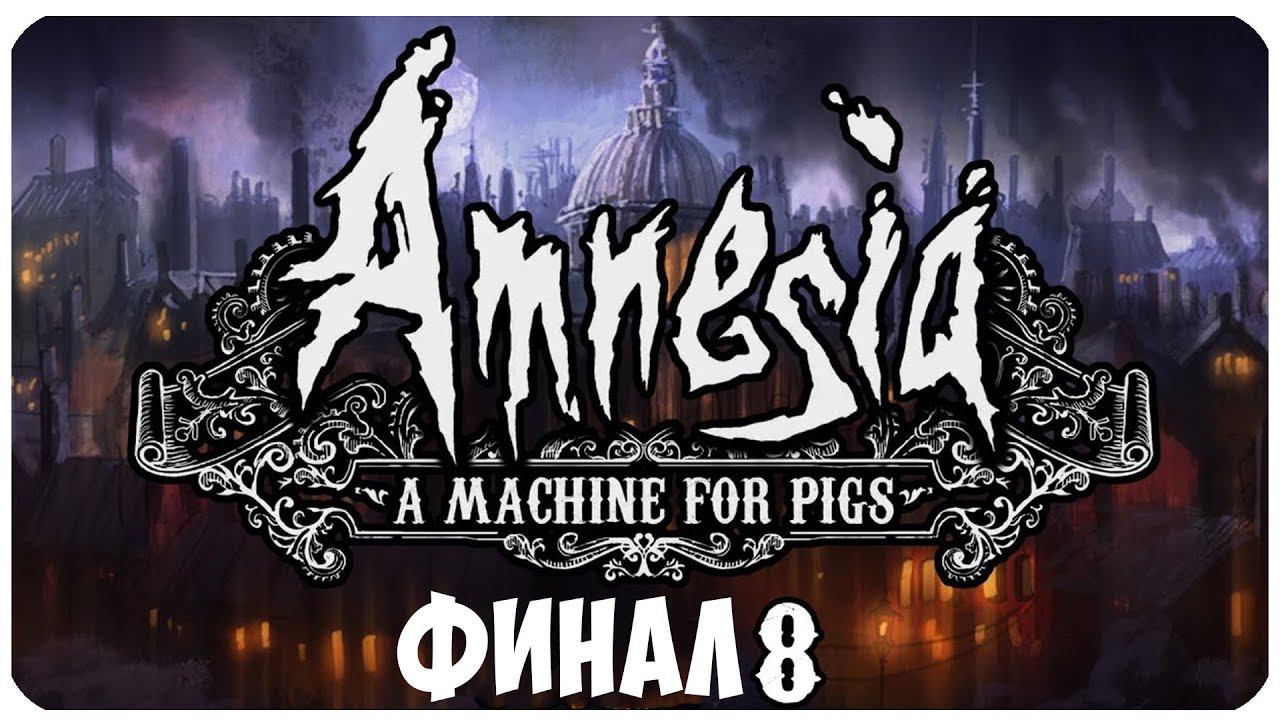 Amnesia  A Machine for Pigs ▶ ЧАСТЬ 8 ▶ ФИНАЛ ▶ МАШИНА РАЗРУШЕНА