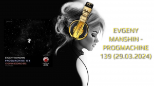 EVGENY MANSHIN - PROGMACHINE 139 (29.03.2024)