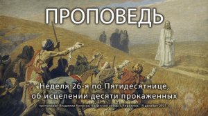 ПРОПОВЕДЬ, 26-я по Пятидесятнице, о исцелении десяти прокаженных, прот. Владимир Колосов, 2021.