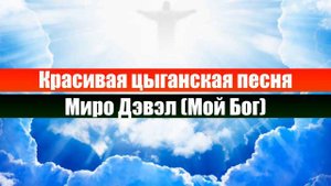 Красивая цыганская песня - Миро Дэвэл (Мой Бог). Христианские песни