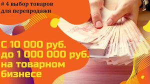 С 10000 до 1000000 рублей на товарном бизнесе! Выбор товаров для перепродажи