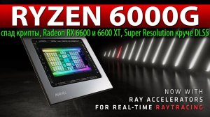 RYZEN 6000G, спад крипты, Radeon RX 6600 и 6600 XT, Super Resolution круче DLSS