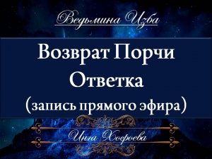 ВОЗВРАТ ПОРЧИ...ОТВЕТКА...(запись прямого эфира) Инга Хосроева ВЕДЬМИНА ИЗБА