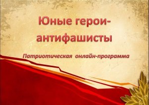 Патриотическая онлайн-программа «Юные герои-антифашисты»