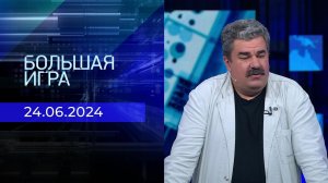 Большая игра. Часть 2. Выпуск от 24.06.2024