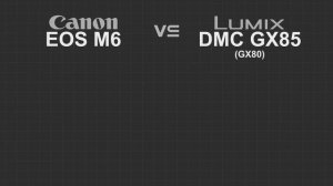 Canon EOS M6 vs Panasonic Lumix GX85