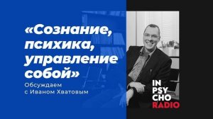 Inpsycho RADIO: «Сознание, психика, управление собой» - разговор с Иваном Хватовым