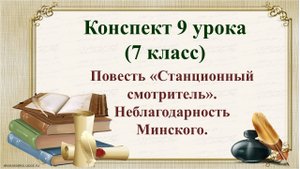 9 урок 1 четверть 7 класс. Повесть «Станционный смотритель». Неблагодарность Минского.
