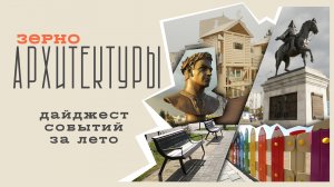 Дайджест событий за лето | Видеоподкаст «Зерно архитектуры»