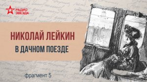 Николай Лейкин. В дачном поезде. Фрагмент 5