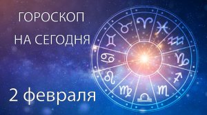 Гороскоп на сегодня. 2 февраля