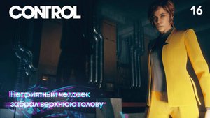 Control. Часть 16. Неприятный человек забрал верхнюю голову