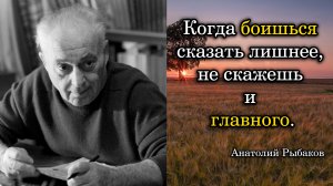 Анатолий Рыбаков. Когда боишься сказать лишнее, не скажешь и главного.