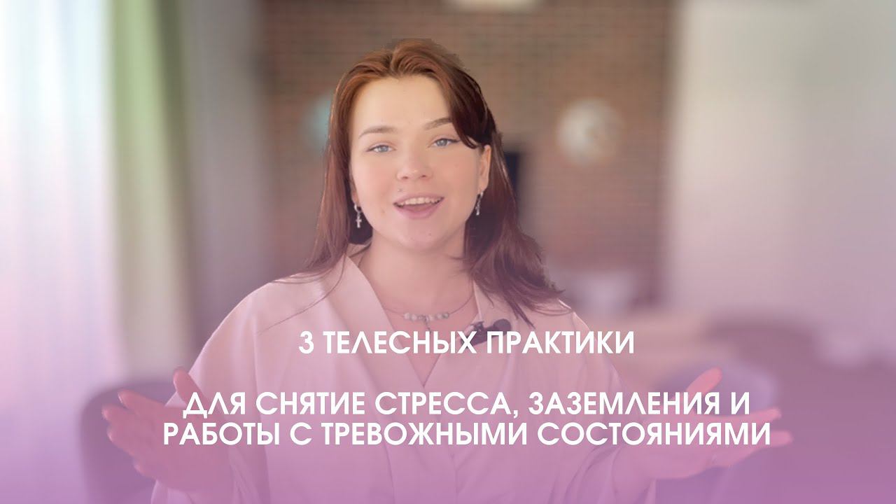 3 ТЕЛЕСНЫЕ ПРАКТИКИ для снятия стресса , заземления и работы с тревожными состояниями