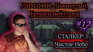 ЛИМАНСК - ГОРОД, КОТОРОГО НЕТ ✔ СТАЛКЕР: Чистое Небо #13